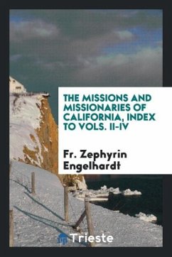 The Missions and Missionaries of California, Index to Vols. II-IV - Engelhardt, Fr. Zephyrin