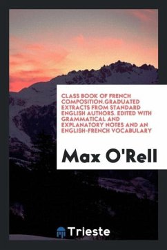 Class Book of French Composition.Graduated Extracts from Standard English Authors. Edited with Grammatical and Explanatory Notes and an English-French Vocabulary - O'Rell, Max