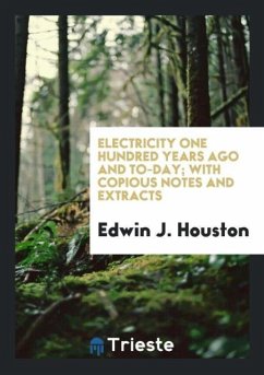 Electricity One Hundred Years Ago and To-day; With Copious Notes and Extracts - Houston, Edwin J.