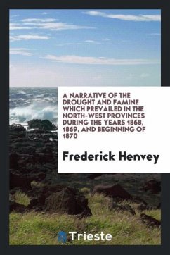 A Narrative of the Drought and Famine Which Prevailed in the North-West Provinces during the Years 1868, 1869, and Beginning of 1870 - Henvey, Frederick