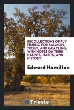 Recollections of Fly Fishing for Salmon, Trout, and Grayling, with Notes on Their Haunts, Habits, and History