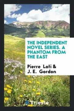 The Independent Novel Series. A Phantom from the East - Loti, Pierre; Gordon, J. E.