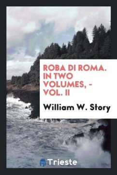 Roba Di Roma. In Two Volumes, - Vol. II - W. Story, William