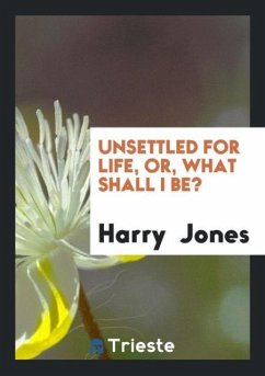 Unsettled for Life, Or, What Shall I Be? - Jones, Harry