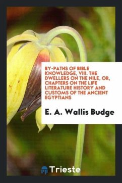 By-Paths of Bible Knowledge, VIII. The Dwellers on the Nile, or, Chapters on the Life Literature History and Customs of the Ancient Egyptians