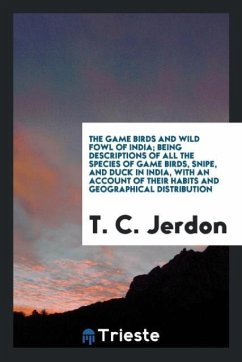 The Game Birds and Wild Fowl of India; Being Descriptions of All the Species of Game Birds, Snipe, and Duck in India, with an Account of Their Habits and Geographical Distribution