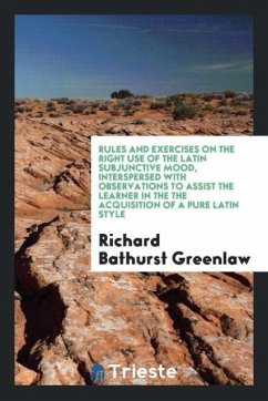 Rules and Exercises on the Right Use of the Latin Subjunctive Mood, Interspersed with Observations to Assist the Learner in the the Acquisition of a Pure Latin Style - Greenlaw, Richard Bathurst