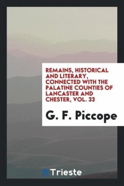 Remains, Historical and Literary, Connected with the Palatine Counties of Lancaster and Chester, Vol. 33 - Piccope, G. F.