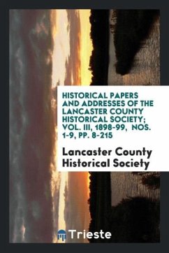 Historical Papers and Addresses of the Lancaster County Historical Society; Vol. III, 1898-99, Nos. 1-9, pp. 8-215