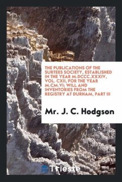 The Publications of the Surtees Society, Established in the Year M.DCCC.XXXIV, Vol. CXII, for the Year M.CM.VI; Will and Inventories from the Registry at Durham, Part III - Hodgson, J. C.