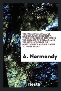 The Farmer's Manual of Agricultural Chemistry, with Instructions Respecting the Diseases of Cereals, and the Destruction of the Insects Which Are Injurious to Those Plans - Normandy, A.