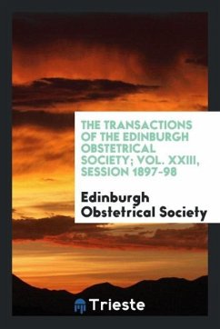 The Transactions of the Edinburgh Obstetrical Society; Vol. XXIII, Session 1897-98 - Society, Edinburgh Obstetrical
