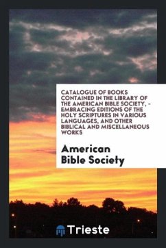 Catalogue of Books Contained in the Library of the American Bible Society, - Embracing Editions of the Holy Scriptures in Various Languages, and Other Biblical and Miscellaneous Works - Society, American Bible