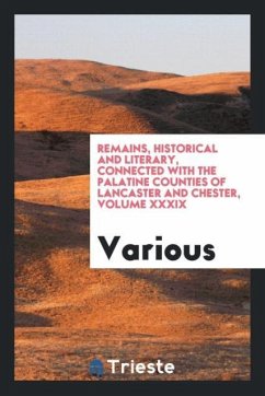 Remains, Historical and Literary, Connected with the Palatine Counties of Lancaster and Chester, Volume XXXIX