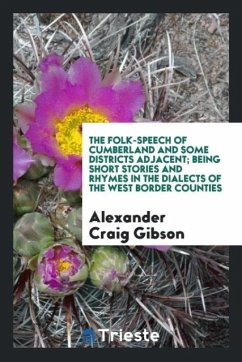 The Folk-Speech of Cumberland and Some Districts Adjacent; Being Short Stories and Rhymes in the Dialects of the West Border Counties - Gibson, Alexander Craig