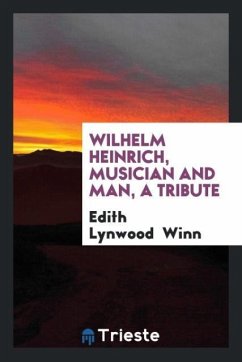 Wilhelm Heinrich, Musician and Man, a Tribute - Winn, Edith Lynwood