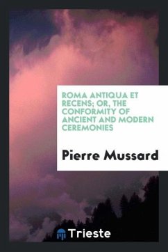 Roma Antiqua Et Recens; Or, The Conformity of Ancient and Modern Ceremonies - Mussard, Pierre