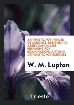Arithmetic for the Use of Schools, Designed to Assist Candidates Preparing for Examination. Lupton's Arithmetic for Schools - Lupton, W. M.
