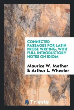 Connected Passages for Latin Prose Writing; With Full Introductory Notes on Idiom - Mather, Maurice W.; Wheeler, Arthur L.