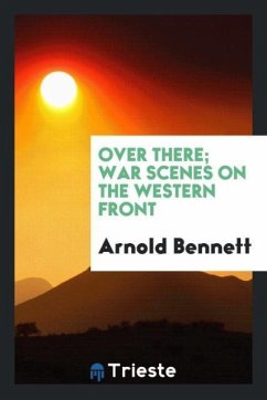 Over There; War Scenes on the Western Front - Bennett, Arnold