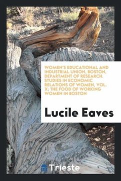 Women's Educational and Industrial Union, Boston, Department of Research. Studies in Economic Relations of Women, Vol. X; The Food of Working Women in Boston - Eaves, Lucile