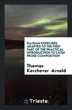 Ellisian Exercises, Adapted to the First Part of the Practical Introduction to Latin Prose Composition - Arnold, Thomas Kerchever
