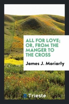 All for Love; Or, from the Manger to the Cross - Moriarty, James J.