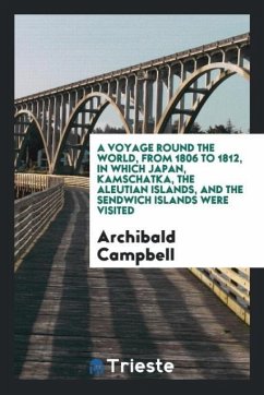 A Voyage Round the World, from 1806 to 1812, in Which Japan, Kamschatka, the Aleutian Islands, and the Sendwich Islands Were Visited - Campbell, Archibald
