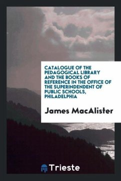 Catalogue of the Pedagogical Library and the Books of Reference in the Office of the Superindendent of Public Schools, Philadelphia