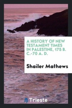 A History of New Testament Times in Palestine, 175 B. C.-70 A. D. - Mathews, Shailer