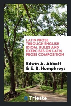 Latin Prose Through English Idiom. Rules and Exercises on Latin Prose Composition - Abbott, Edwin A.; Humphreys, E. R.