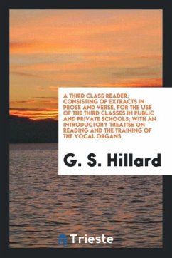 A Third Class Reader; Consisting of Extracts in Prose and Verse, for the Use of the Third Classes in Public and Private Schools; With an Introductory Treatise on Reading and the Training of the Vocal Organs - Hillard, G. S.