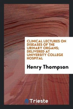 Clinical Lectures on Diseases of the Urinary Organs; Delivered at University College Hospital - Thompson, Henry
