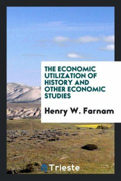 The Economic Utilization of History and Other Economic Studies - Farnam, Henry W.