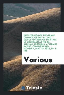 Proceedings of the Grand Council of Royal and Select Masters of the State of Michigan at the 64 Annual Assembly at Grand Rapids. Commencing Monday, May 15, 1922, pp. 1-108 - Various