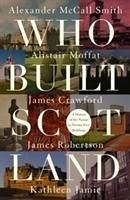 Who Built Scotland - McCall Smith, Alexander; Moffat, Alistair; Robertson, James