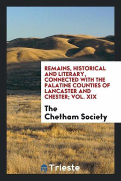 Remains, Historical and Literary, Connected with the Palatine Counties of Lancaster and Chester; Vol. XIX - Society, The Chetham