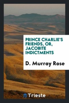 Prince Charlie's Friends, Or, Jacobite Indictments