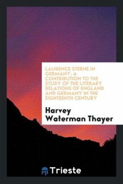 Laurence Sterne in Germany; A Contribution to the Study of the Literary Relations of England and Germany in the Eighteenth Century - Thayer, Harvey Waterman
