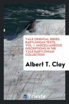 Yale Oriental Series. Babylonian Texts, Vol. I. Miscellaneous Inscriptions in the Yale Babylonian Collection - Clay, Albert T.