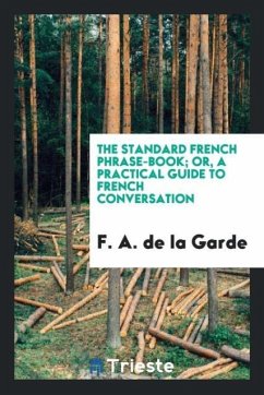 The Standard French Phrase-Book; Or, a Practical Guide to French Conversation
