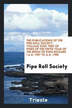 The Publications of the Pipe Roll Society. Volume XXIII. Feet of Fines of the Ninth Year of the Reign of King Richard I A.D. 1197 to A.D. 1198