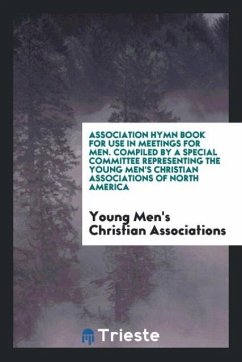 Association Hymn Book for Use in Meetings for Men. Compiled by a Special Committee Representing the Young Men's Christian Associations of North America