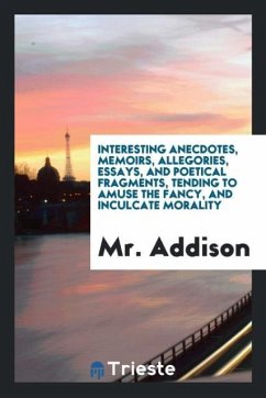 Interesting Anecdotes, Memoirs, Allegories, Essays, and Poetical Fragments, Tending to Amuse the Fancy, and Inculcate Morality