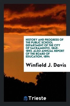History and Progress of the Public School Department of the City of Sacramento, 1849-1893. Also Annual Report of the Board of Education, 1894 - Davis, Winfield J.