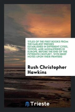 Titles of the First Books from the Earliest Presses Established in Different Cities, Towns, and Monasteries in Europe, before the End of the Fifteenth Century, with Brief Notes upon Their Printers - Hawkins, Rush Christopher