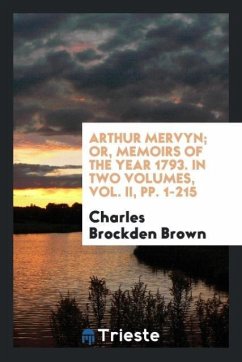 Arthur Mervyn; Or, Memoirs of the Year 1793. In Two Volumes, Vol. II, pp. 1-215 - Brown, Charles Brockden