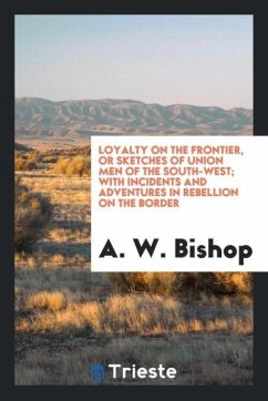 Loyalty on the Frontier, or Sketches of Union Men of the South-West; With Incidents and Adventures in Rebellion on the Border - Bishop, A. W.