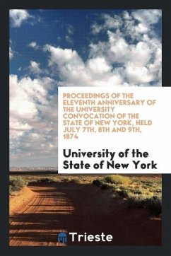 Proceedings of the Eleventh Anniversary of the University Convocation of the State of New York, Held July 7th, 8th and 9th, 1874 - State of New York, University of the