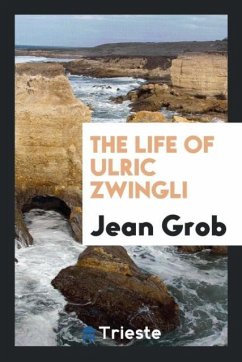 The Life of Ulric Zwingli - Grob, Jean